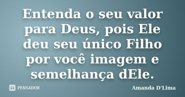 Entenda o seu valor para Deus, pois Ele deu seu único Filho por você imagem e semelhança dEle.... Frase de Amanda D'Lima.