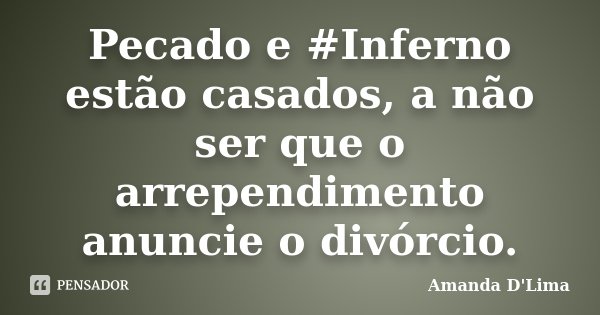 Pecado e #Inferno estão casados, a não ser que o arrependimento anuncie o divórcio.... Frase de Amanda D'Lima.