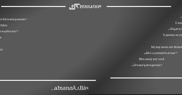 Você leu meus poemas E nada falou Viu que eram sobre você E apenas se calou Sei que posso ser dramática Mas o conteúdo era real Meu amor por você Era mais que e... Frase de Amanda Dias.