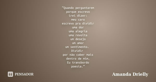 “Quando perguntarem porque escrevo irei dizer: meu caro escrevo pra dividir uma dor uma alegria uma revolta um desejo um amor um sentimento. Dividir por não cab... Frase de Amanda Drielly.