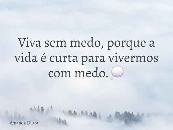 Viva sem medo, porque a vida é curta para vivermos com medo.💭... Frase de Amanda Dutra.