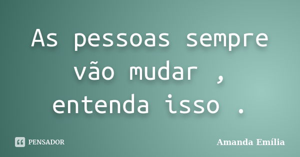 As pessoas sempre vão mudar , entenda isso .... Frase de Amanda Emília.