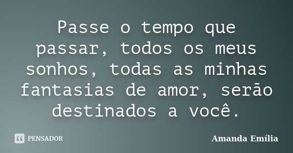 Passe o tempo que passar, todos os meus sonhos, todas as minhas fantasias de amor, serão destinados a você.... Frase de Amanda Emília.