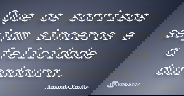 Que os sorrisos sejam sinceros e a felicidade duradoura.... Frase de Amanda Emília.