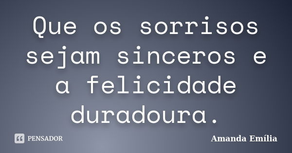 Que os sorrisos sejam sinceros e a felicidade duradoura.... Frase de Amanda Emília.