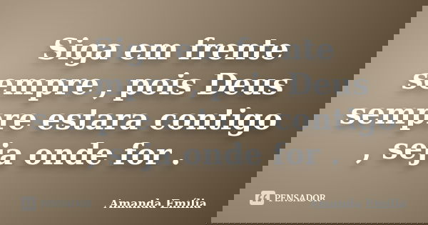 Siga em frente sempre , pois Deus sempre estara contigo , seja onde for .... Frase de Amanda Emília.
