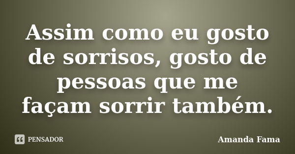 Assim como eu gosto de sorrisos, gosto de pessoas que me façam sorrir também.... Frase de Amanda Fama.