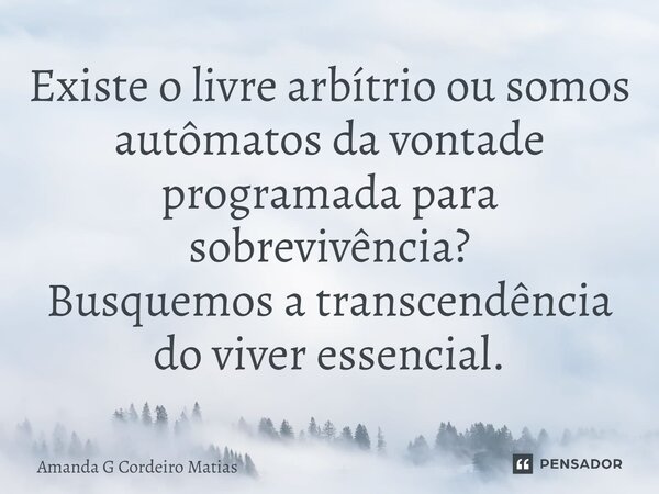 ⁠Existe o livre arbítrio ou somos autômatos da vontade programada para sobrevivência? Busquemos a transcendência do viver essencial.... Frase de Amanda G Cordeiro Matias.