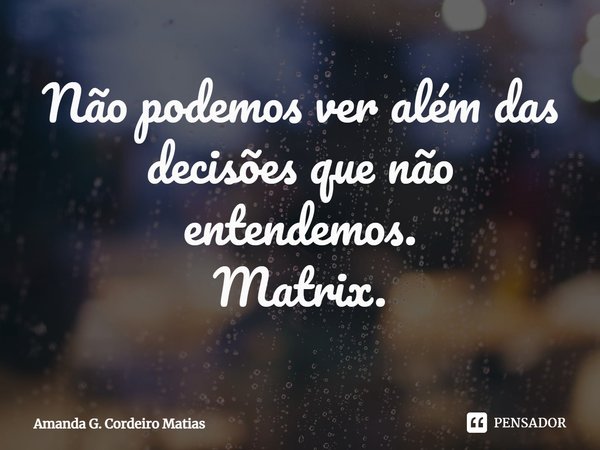 ⁠Não podemos ver além das decisões que não entendemos.
Matrix.... Frase de Amanda G. Cordeiro Matias.