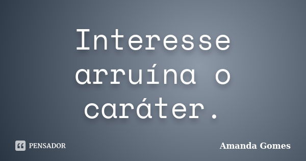 Interesse arruína o caráter.... Frase de Amanda Gomes.