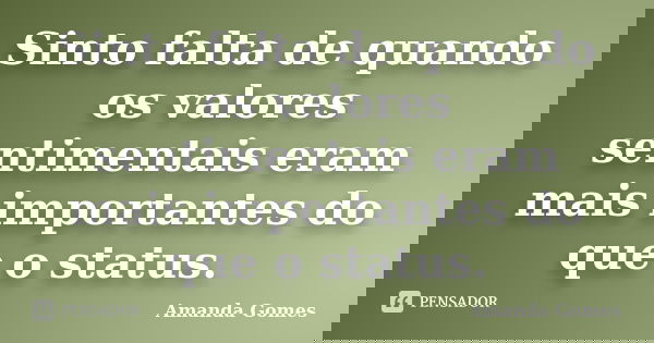 Sinto falta de quando os valores sentimentais eram mais importantes do que o status.... Frase de Amanda Gomes.