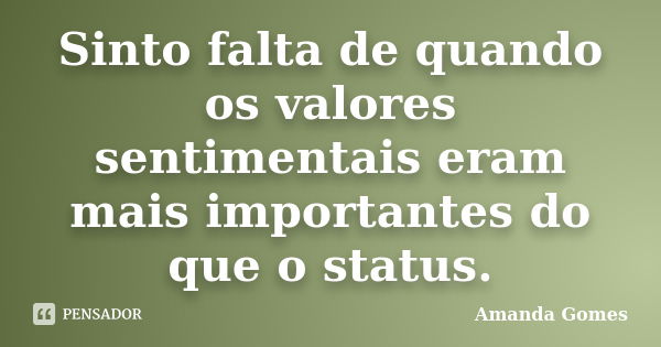 Sinto falta de quando os valores sentimentais eram mais importantes do que o status.... Frase de Amanda Gomes.