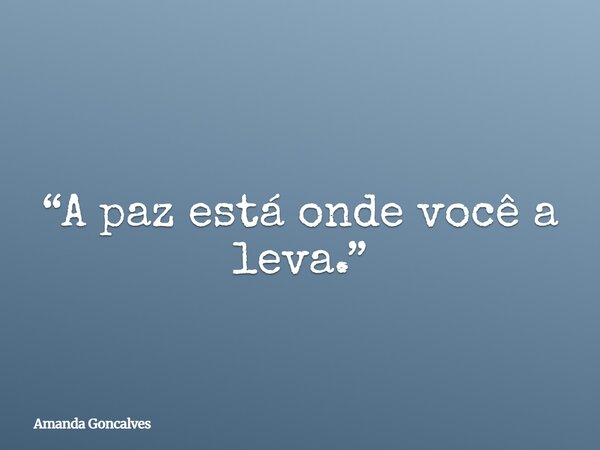 ⁠ “A paz está onde você a leva.”... Frase de Amanda Goncalves.