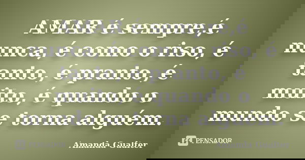 AMAR é sempre,é nunca, é como o riso, é tanto, é pranto, é muito, é quando o mundo se torna alguém.... Frase de Amanda Gualter.