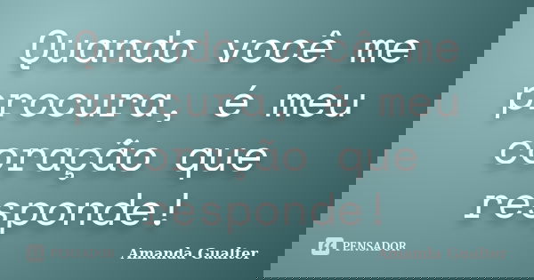 Quando você me procura, é meu coração que responde!... Frase de Amanda Gualter.