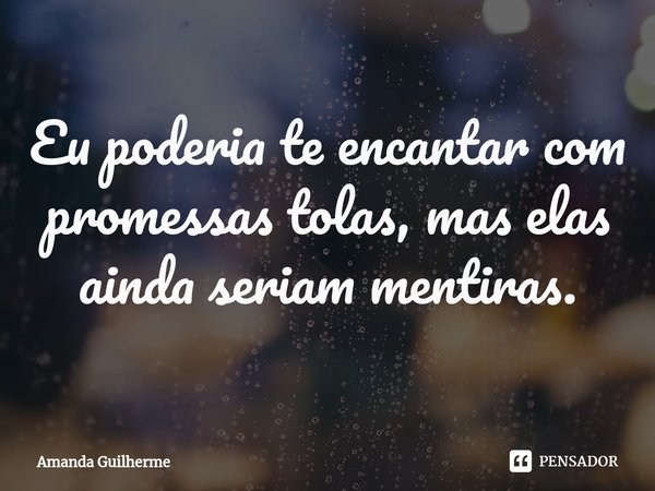 ⁠Eu poderia te encantar com promessas tolas, mas elas ainda seriam mentiras.... Frase de Amanda Guilherme.