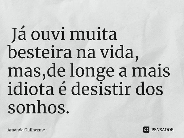 ⁠ Já ouvi muita besteira na vida, mas,de longe a mais idiota é desistir dos sonhos.... Frase de Amanda Guilherme.