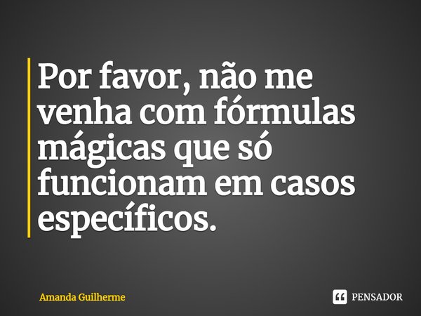 ⁠Por favor, não me venha com fórmulas mágicas que só funcionam em casos específicos.... Frase de Amanda Guilherme.