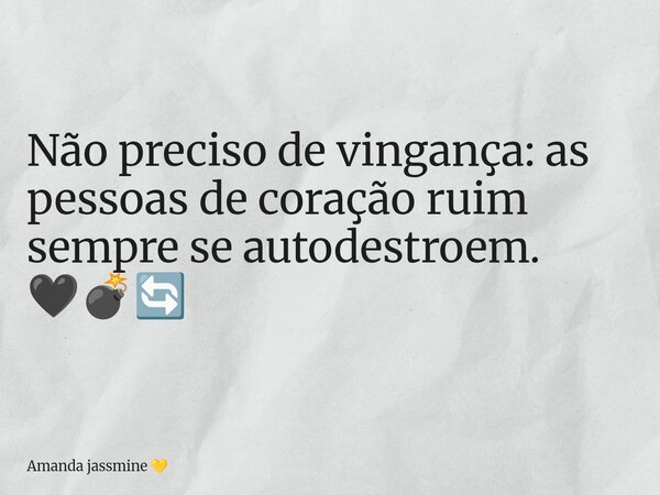 Não preciso de vingança: as pessoas de coração ruim sempre se autodestroem. 🖤💣🔄... Frase de Amanda jassmine.