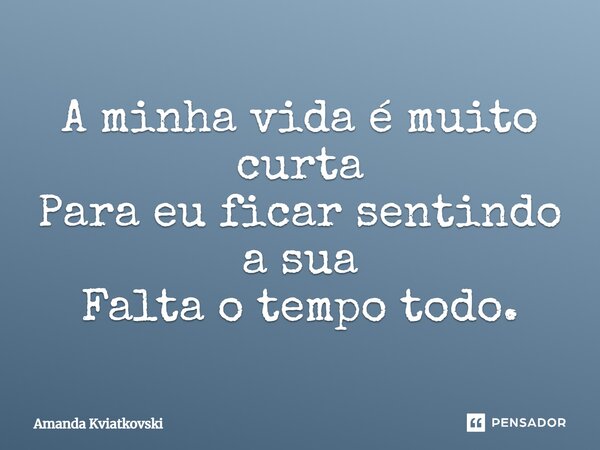 ⁠A minha vida é muito curta Para eu ficar sentindo a sua Falta o tempo todo.... Frase de Amanda Kviatkovski.