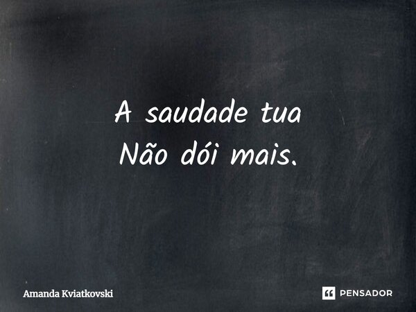 ⁠A saudade tua Não dói mais.... Frase de Amanda Kviatkovski.