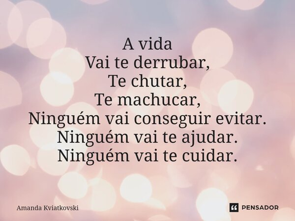 ⁠A vida Vai te derrubar, Te chutar, Te machucar, Ninguém vai conseguir evitar. Ninguém vai te ajudar. Ninguém vai te cuidar.... Frase de Amanda Kviatkovski.