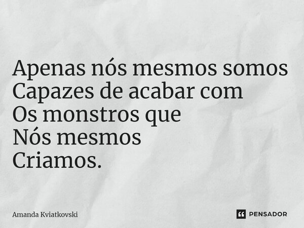 ⁠Apenas nós mesmos somos Capazes de acabar com Os monstros que Nós mesmos Criamos.... Frase de Amanda Kviatkovski.