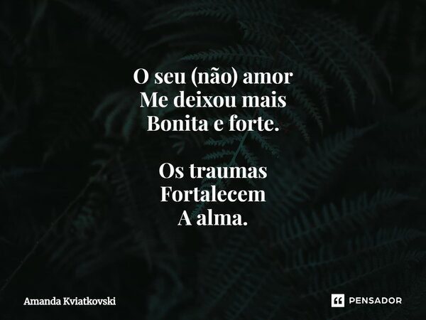 ⁠O seu (não) amor Me deixou mais Bonita e forte. Os traumas Fortalecem A alma.... Frase de Amanda Kviatkovski.