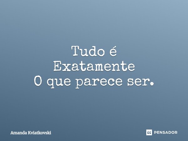 ⁠Tudo é Exatamente O que parece ser.... Frase de Amanda Kviatkovski.