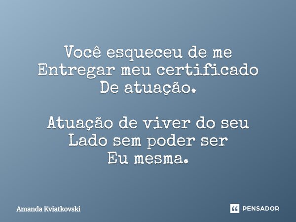 ⁠Você esqueceu de me Entregar meu certificado De atuação. Atuação de viver do seu Lado sem poder ser Eu mesma.... Frase de Amanda Kviatkovski.