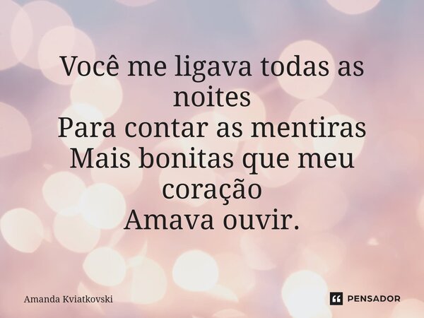 ⁠Você me ligava todas as noites Para contar as mentiras Mais bonitas que meu coração Amava ouvir.... Frase de Amanda Kviatkovski.