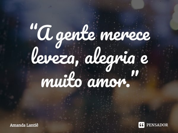 ⁠“A gente merece leveza, alegria e muito amor.”... Frase de Amanda Lantiê.