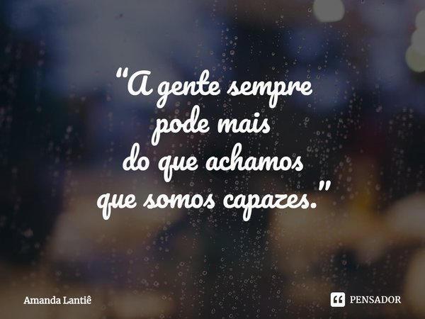 ⁠“A gente sempre
pode mais
do que achamos
que somos capazes.”... Frase de Amanda Lantiê.