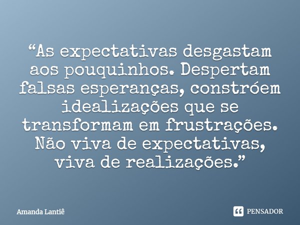 ⁠“As expectativas desgastam aos pouquinhos. Despertam falsas esperanças, constróem idealizações que se transformam em frustrações. Não viva de expectativas, viv... Frase de Amanda Lantiê.