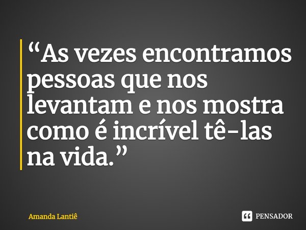 ⁠“As vezes encontramos pessoas que nos levantam e nos mostra como é incrível tê-las na vida.”... Frase de Amanda Lantiê.