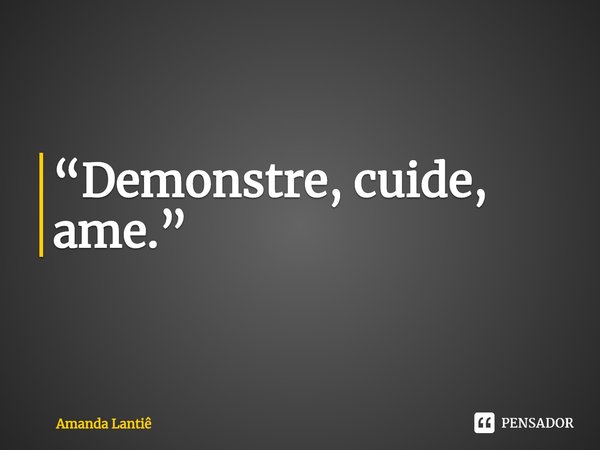 ⁠“Demonstre, cuide, ame.”... Frase de Amanda Lantiê.