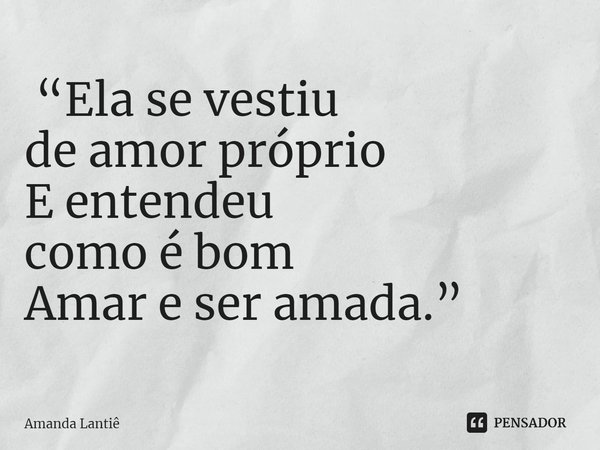 ⁠ “Ela se vestiu
de amor próprio
E entendeu
como é bom
Amar e ser amada.”... Frase de Amanda Lantiê.