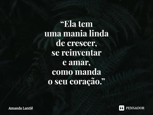 ⁠“Ela tem
uma mania linda
de crescer,
se reinventar
e amar,
como manda
o seu coração.”... Frase de Amanda Lantiê.