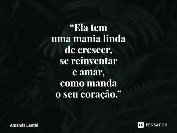 ⁠“Ela tem
uma mania linda
de crescer,
se reinventar
e amar,
como manda
o seu coração.”... Frase de Amanda Lantiê.