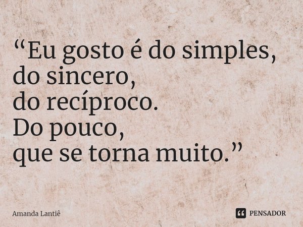 ⁠“Eu gosto é do simples,
do sincero,
do recíproco.
Do pouco,
que se torna muito.”... Frase de Amanda Lantiê.