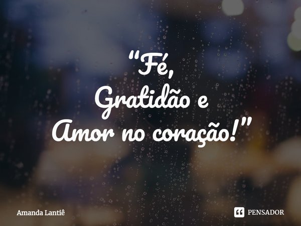 ⁠“Fé,
Gratidão e
Amor no coração!”... Frase de Amanda Lantiê.