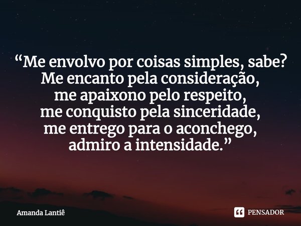 ⁠“Me envolvo por coisas simples, sabe?
Me encanto pela consideração,
me apaixono pelo respeito,
me conquisto pela sinceridade,
me entrego para o aconchego,
admi... Frase de Amanda Lantiê.