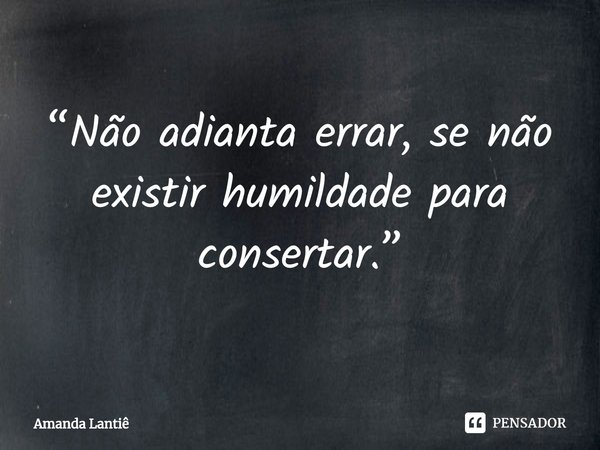⁠“Não adianta errar, se não existir humildade para consertar.”... Frase de Amanda Lantiê.