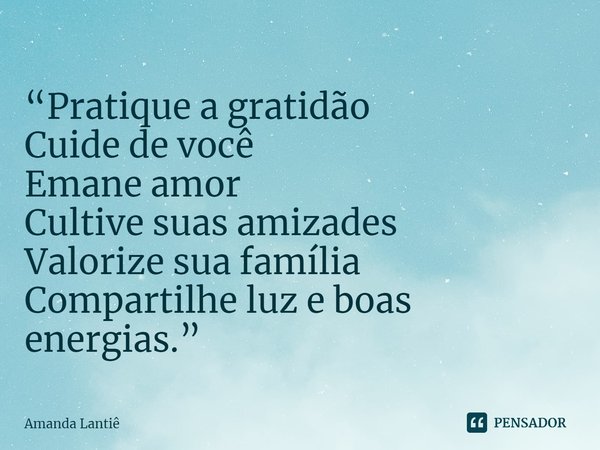 ⁠“Pratique a gratidão
Cuide de você
Emane amor
Cultive suas amizades
Valorize sua família
Compartilhe luz e boas energias.”... Frase de Amanda Lantiê.