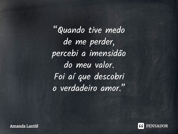 ⁠“Quando tive medo
de me perder,
percebi a imensidão
do meu valor.
Foi aí que descobri
o verdadeiro amor.”... Frase de Amanda Lantiê.