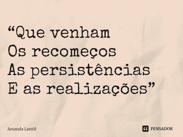 ⁠“Que venham
Os recomeços
As persistências
E as realizações”... Frase de Amanda Lantiê.