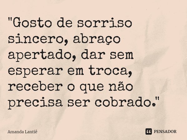 ⁠"Gosto de sorriso sincero, abraço apertado, dar sem esperar em troca, receber o que não precisa ser cobrado."... Frase de Amanda Lantiê.