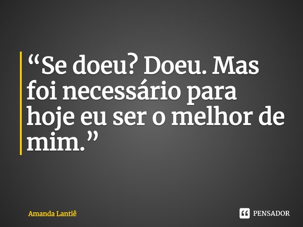 ⁠“Se doeu? Doeu. Mas foi necessário para hoje eu ser o melhor de mim.”... Frase de Amanda Lantiê.