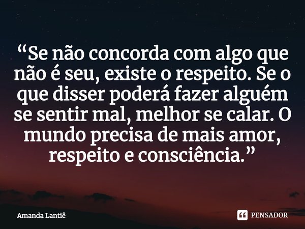 ⁠“Se não concorda com algo que não é seu, existe o respeito. Se o que disser poderá fazer alguém se sentir mal, melhor se calar. O mundo precisa de mais amor, r... Frase de Amanda Lantiê.