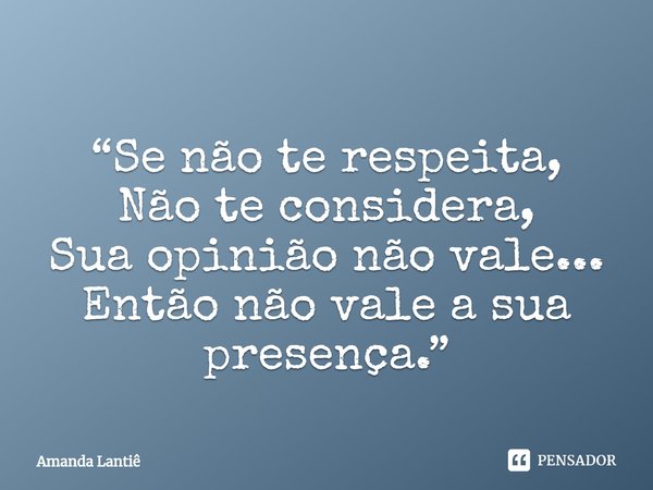 ⁠“Se não te respeita,
Não te considera,
Sua opinião não vale...
Então não vale a sua presença.”... Frase de Amanda Lantiê.